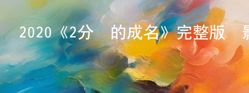 陳彥清發布2020《2分鐘的成名》完整版電影/在線觀看/百度云-美劇天堂